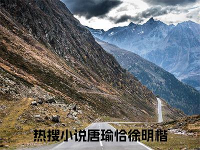 唐瑜恰徐明楷全文免费阅读无弹窗大结局_唐瑜恰徐明楷（唐瑜恰徐明楷）小说结局免费阅读（唐瑜恰徐明楷）