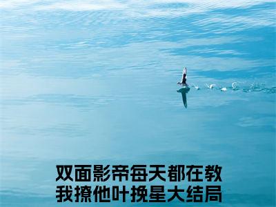 双面影帝每天都在教我撩他叶挽星小说（双面影帝每天都在教我撩他叶挽星）最新章节阅读-最新热点小说双面影帝每天都在教我撩他叶挽星