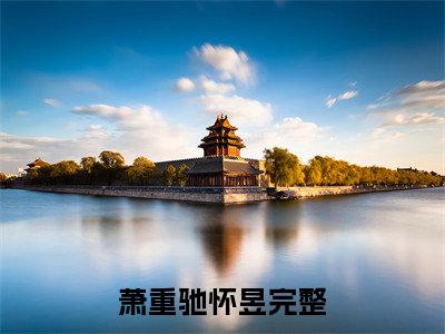 萧重驰怀昱全文免费阅读_（萧重驰怀昱免费阅读无弹窗）萧重驰怀昱最新章节在线阅读笔趣阁