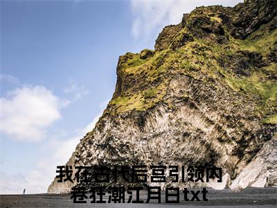 我在古代后宫引领内卷狂潮江月白（我在古代后宫引领内卷狂潮江月白)全文免费阅读无弹窗大结局_我在古代后宫引领内卷狂潮江月白全文免费阅读_笔趣阁（我在古代后宫引领内卷狂潮江月白）