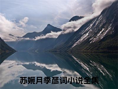 最火言情小说（苏婉月季彦词）-老书虫良心推荐苏婉月季彦词（苏婉月季彦词）小说精彩免费试读