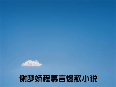 谢梦娇程慕言小说全文（谢梦娇程慕言）全文免费阅读无弹窗大结局_谢梦娇程慕言全文免费阅读无弹窗最新章节列表_笔趣阁