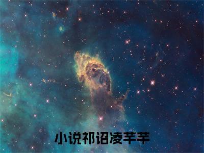 祁诏凌芊芊精选小说大结局阅读-最新小说(祁诏凌芊芊)全文阅读