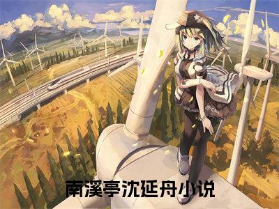 超多人求的小说（南溪亭沈延舟）在哪里看免费的南溪亭沈延舟精彩阅读
