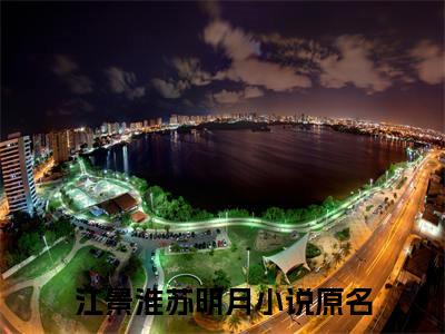 私藏读物《江景淮苏明月》小说全文免费阅读-微小说（江景淮苏明月）完整版阅读