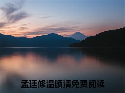 新上热文孟廷修温颂清-孟廷修温颂清在线阅读的小说完整版
