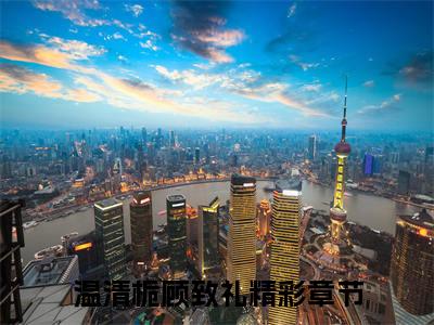 温清栀顾致礼全本资源免费阅读结局无删节-温清栀顾致礼小说全文阅读无弹窗