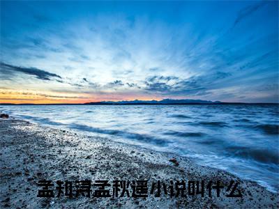 孟知浔孟秋遥小说全文-孟知浔孟秋遥小说免费阅读大结局