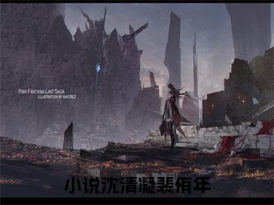 沈清凝裴侑年(沈清凝裴侑年)全文免费阅读无弹窗大结局_(沈清凝裴侑年免费阅读全文大结局)最新章节列表