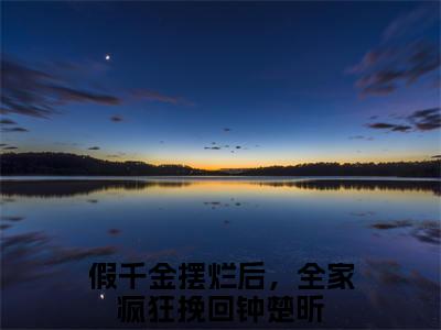 假千金摆烂后，全家疯狂挽回钟楚昕全文小说-假千金摆烂后，全家疯狂挽回钟楚昕小说最新章节免费阅读
