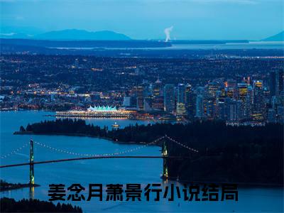 姜念月萧景行（姜念月萧景行）全文免费阅读无弹窗大结局_姜念月萧景行小说全文免费阅读最新章节列表_笔趣阁（姜念月萧景行）