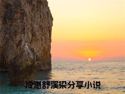 冷湛舒溪染全文免费在线阅读_（冷湛舒溪染全文免费阅读无弹窗大结局）冷湛舒溪染最新章节列表_笔趣阁