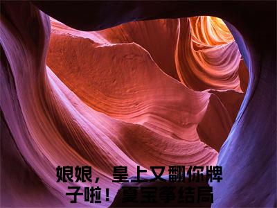 娘娘，皇上又翻你牌子啦！夏宝筝的小说免费阅读（娘娘，皇上又翻你牌子啦！夏宝筝小说免费阅读）全文免费阅读大结局-娘娘，皇上又翻你牌子啦！夏宝筝热门榜单好书推荐