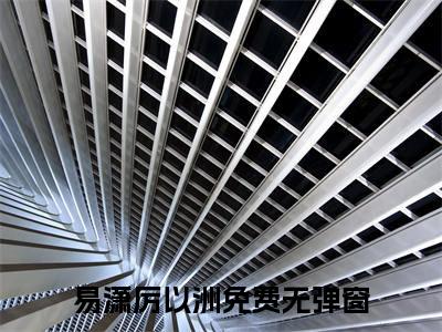 易潇厉以洲最新章节（易潇厉以洲免费在线阅读）全文免费阅读无弹窗大结局_易潇厉以洲免费在线阅读免费阅读（易潇厉以洲）