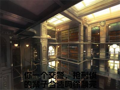 你一个交警，抢刑侦的案子合适吗徐麟小说大结局完整版阅读，你一个交警，抢刑侦的案子合适吗徐麟小说全文在线阅读