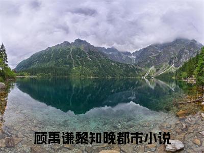 顾禹谦黎知晚（顾禹谦黎知晚）全文免费阅读无弹窗大结局_顾禹谦黎知晚在线阅读笔趣阁