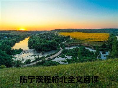 陈宁溪程桥北(陈宁溪程桥北)小说全文免费阅读无弹窗大结局_（陈宁溪程桥北全文免费阅读）陈宁溪程桥北最新章节列表笔趣阁（陈宁溪程桥北）
