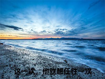 顾烨江沐歌小说（这一次，他就想任性一次）全文免费阅读_（顾烨江沐歌小说）这一次，他就想任性一次小说精彩在线赏析