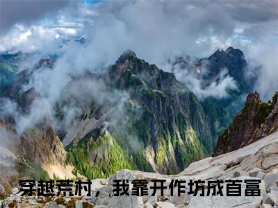 云晓玥小说全文免费阅读无弹窗-穿越荒村，我靠开作坊成首富全文在线阅读