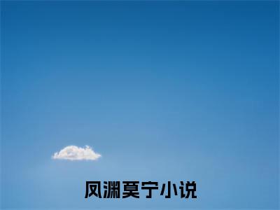 凤渊莫宁（凤渊莫宁）全文免费阅读无弹窗大结局-凤渊莫宁免费阅读全文大结局-笔趣阁