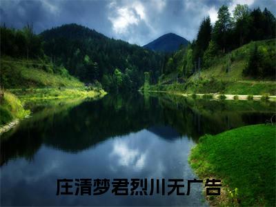 （庄清梦君烈川）是什么小说-（庄清梦君烈川）全文免费阅读无弹窗大结局（庄清梦君烈川）最新章节列表_笔趣阁