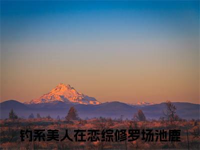 钓系美人在恋综修罗场池鹿无弹窗最新章节列表_笔趣阁