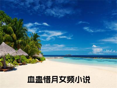 血蛊惜月小说（血蛊惜月最新全章节大结局）血蛊惜月全文阅读