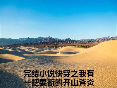 快穿之我有一把要断的开山斧炎犀推荐免费新书 -快穿之我有一把要断的开山斧炎犀小说阅读无弹窗