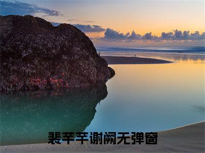 裴芊芊谢阙在线阅读（裴芊芊谢阙）全文免费阅读无弹窗大结局_裴芊芊谢阙免费最新章节列表_笔趣阁（裴芊芊谢阙）