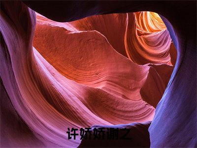 许娇娇谢之正版小说最新章节在线阅读-小说许娇娇谢之已完结全集大结局