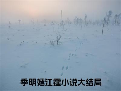 主角叫季明嫣江霆的小说在哪阅读季明嫣江霆是主角的小说