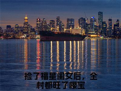 捡了福星闺女后，全村都旺了樱宝免费小说-捡了福星闺女后，全村都旺了樱宝已更新最新章节