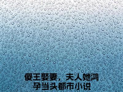 傻王娶妻，夫人她鸿孕当头（霍大宝陈小燕）小说大结局免费阅读（霍大宝陈小燕）-完结版傻王娶妻，夫人她鸿孕当头小说推荐