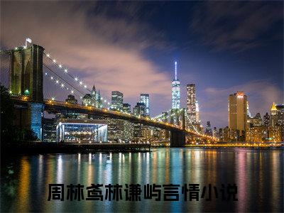 周林鸢林谦屿（周林鸢林谦屿）全文免费阅读无弹窗大结局_周林鸢林谦屿小说全文免费阅读最新章节列表_笔趣阁（周林鸢林谦屿）
