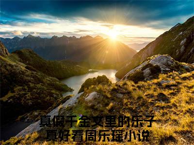 真假千金文里的乐子真好看周乐瑶小说(真假千金文里的乐子真好看周乐瑶)小说全文免费阅读_（真假千金文里的乐子真好看周乐瑶）真假千金文里的乐子真好看周乐瑶最新章节列表