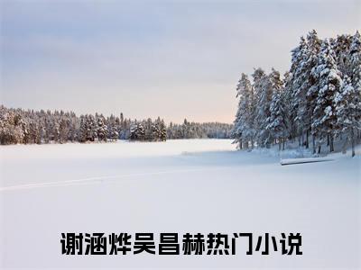 谢涵烨吴昌赫今日阅读更新-（谢涵烨吴昌赫）全文免费阅读-谢涵烨吴昌赫