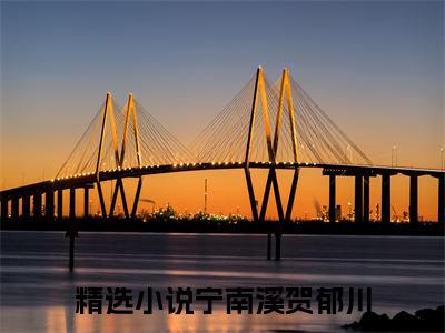 宁南溪贺郁川（宁南溪贺郁川）全文免费阅读大结局-宁南溪贺郁川最新章节列表笔趣阁