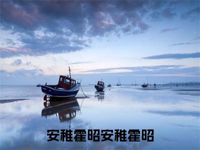 安稚霍昭小说全文免费阅读（安稚霍昭）全文免费安稚霍昭读无弹窗大结局安稚霍昭