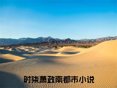 时柒萧政南全文小说（时柒萧政南）全文阅读-时柒萧政南在线小说免费阅读