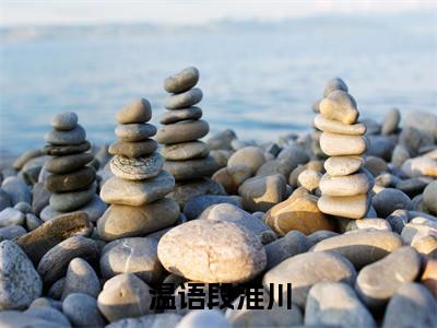 温语段淮川已完结全集大结局小说-热门小说（温语段淮川）最新章节阅读