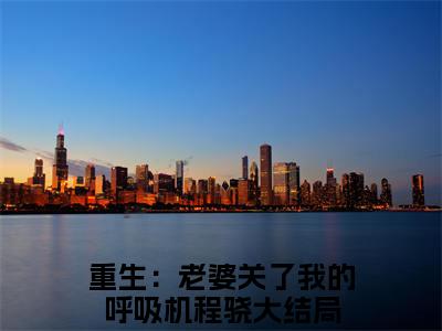 近期热门小说（重生：老婆关了我的呼吸机程骁）在线阅读-重生：老婆关了我的呼吸机程骁精彩小说全文赏析