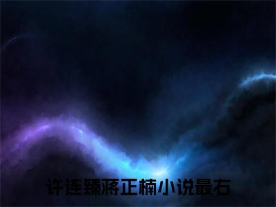 许连臻蒋正楠全文免费阅读无弹窗，许连臻蒋正楠小说最新章节列表无删减_笔趣阁