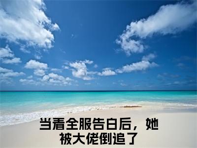 恩思若任随之免费阅读（当着全服告白后，她被大佬倒追了）完整版全文全章节阅读（当着全服告白后，她被大佬倒追了免费+番外）