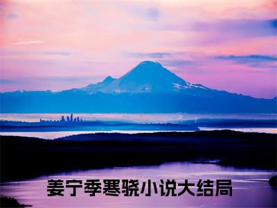 姜宁季寒骁（情深暗涌）小说全文免费阅读无弹窗-姜宁季寒骁小说全文免费阅读最新章节列表笔趣阁（情深暗涌）