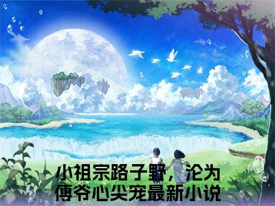 小祖宗路子野，沦为傅爷心尖宠（姜禾傅西沉）全文免费阅读无弹窗_小祖宗路子野，沦为傅爷心尖宠（姜禾傅西沉）全文阅读-笔趣阁
