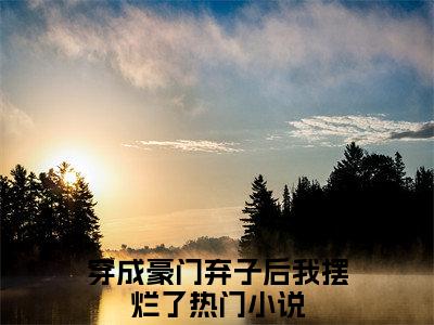 邬尘文晏礼（穿成豪门弃子后我摆烂了）是哪部小说的主角-邬尘文晏礼（穿成豪门弃子后我摆烂了）全文无弹窗完整版阅读