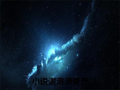 谢浪浪秦严（谢浪浪秦严）最新章节阅读-谢浪浪秦严无广告在线阅读