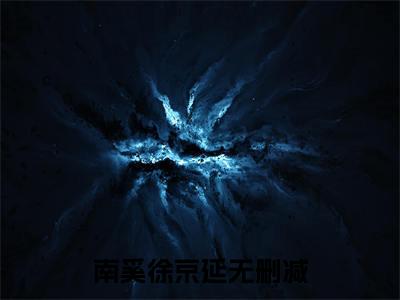 南奚徐京延（南奚徐京延）抖音新上免费热文_南奚徐京延最新章节列表_笔趣阁