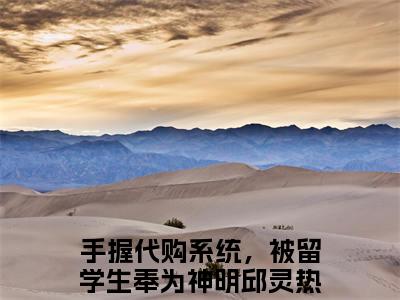 手握代购系统，被留学生奉为神明邱灵言情推荐小说阅读-小说《手握代购系统，被留学生奉为神明邱灵》手握代购系统，被留学生奉为神明邱灵免费阅读