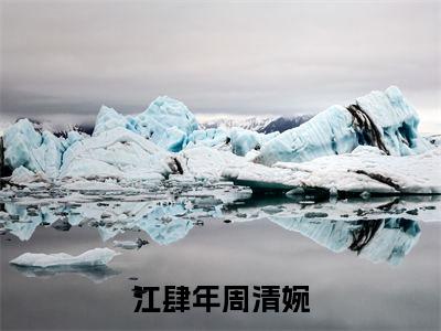 主角是江肆年周清婉的小说-精选热门小说（江肆年周清婉）